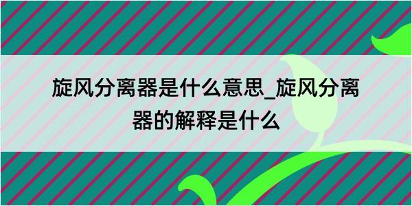 旋风分离器是什么意思_旋风分离器的解释是什么