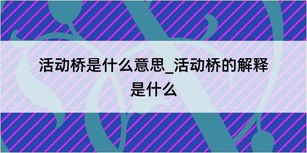 活动桥是什么意思_活动桥的解释是什么