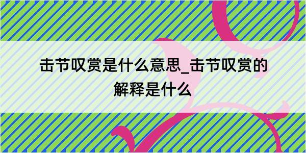 击节叹赏是什么意思_击节叹赏的解释是什么