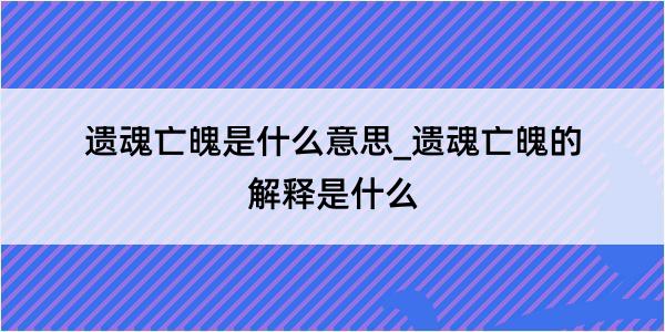 遗魂亡魄是什么意思_遗魂亡魄的解释是什么