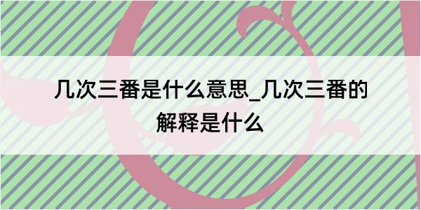 几次三番是什么意思_几次三番的解释是什么