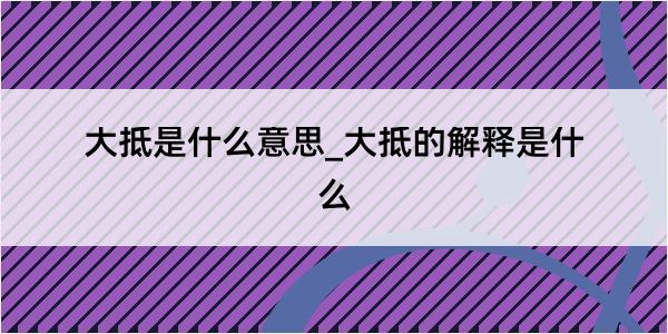 大抵是什么意思_大抵的解释是什么