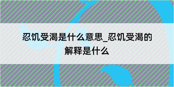 忍饥受渴是什么意思_忍饥受渴的解释是什么