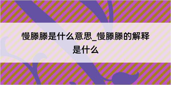 慢滕滕是什么意思_慢滕滕的解释是什么