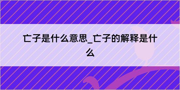 亡子是什么意思_亡子的解释是什么