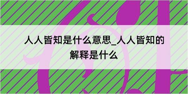 人人皆知是什么意思_人人皆知的解释是什么