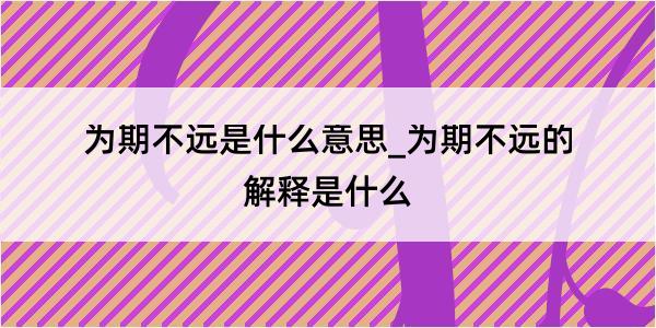 为期不远是什么意思_为期不远的解释是什么