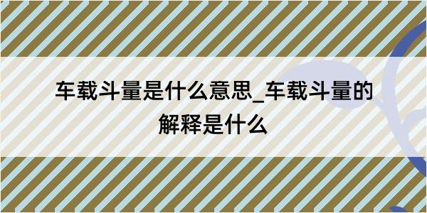 车载斗量是什么意思_车载斗量的解释是什么