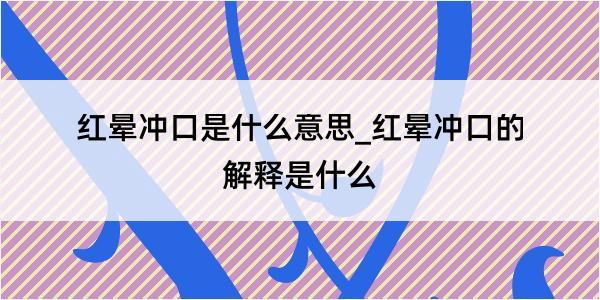 红晕冲口是什么意思_红晕冲口的解释是什么