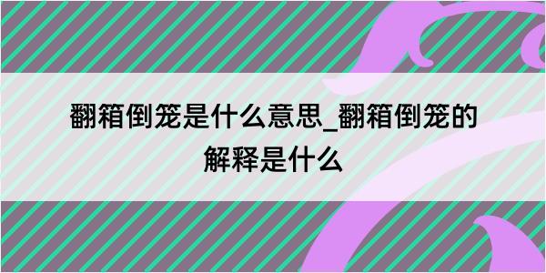 翻箱倒笼是什么意思_翻箱倒笼的解释是什么