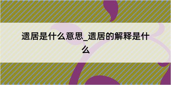 遗居是什么意思_遗居的解释是什么