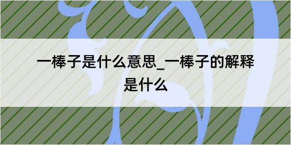 一棒子是什么意思_一棒子的解释是什么