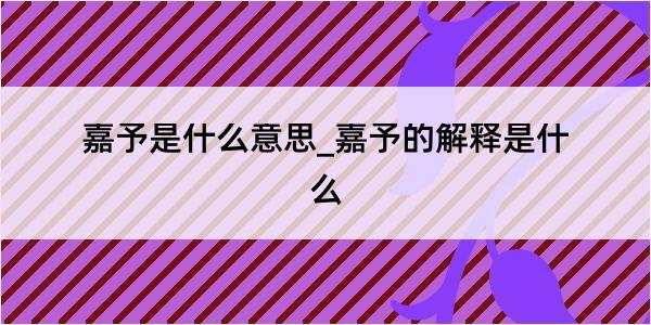 嘉予是什么意思_嘉予的解释是什么