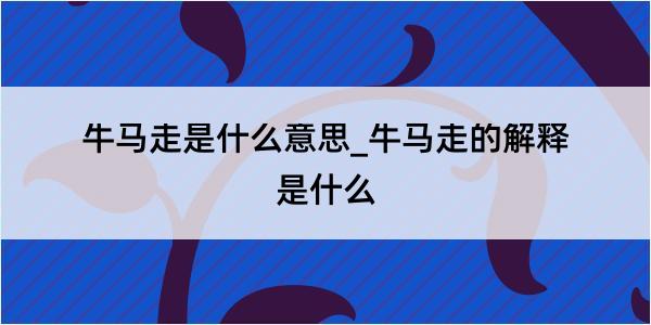 牛马走是什么意思_牛马走的解释是什么