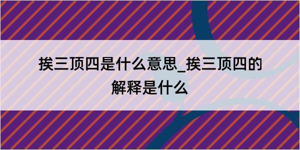 挨三顶四是什么意思_挨三顶四的解释是什么