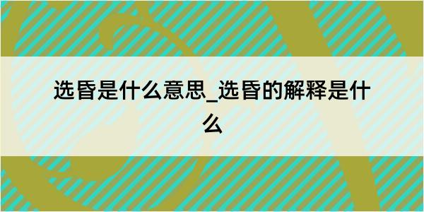 选昏是什么意思_选昏的解释是什么