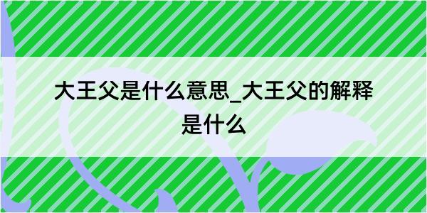 大王父是什么意思_大王父的解释是什么