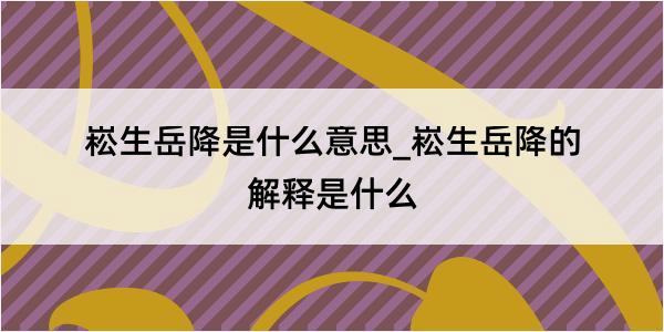 崧生岳降是什么意思_崧生岳降的解释是什么