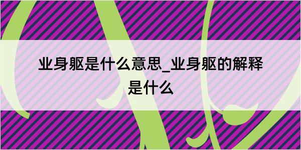 业身躯是什么意思_业身躯的解释是什么