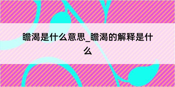 瞻渴是什么意思_瞻渴的解释是什么