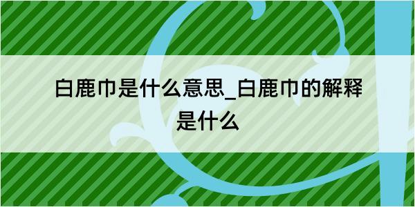 白鹿巾是什么意思_白鹿巾的解释是什么