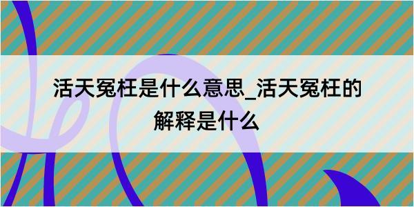 活天冤枉是什么意思_活天冤枉的解释是什么