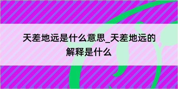 天差地远是什么意思_天差地远的解释是什么