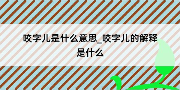 咬字儿是什么意思_咬字儿的解释是什么