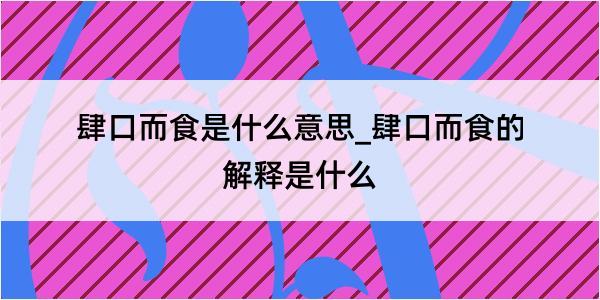 肆口而食是什么意思_肆口而食的解释是什么