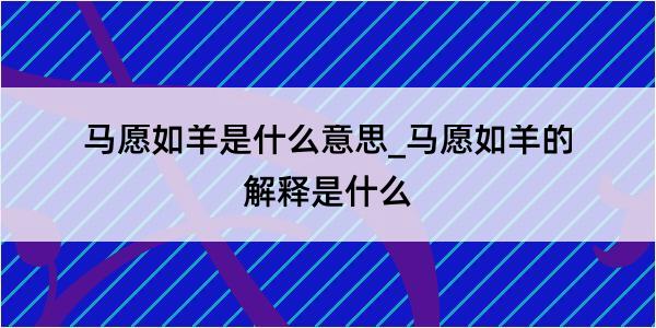 马愿如羊是什么意思_马愿如羊的解释是什么