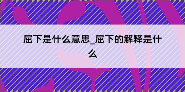 屈下是什么意思_屈下的解释是什么