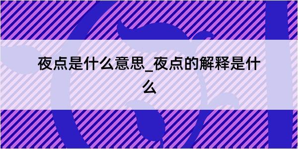 夜点是什么意思_夜点的解释是什么