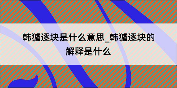 韩獹逐块是什么意思_韩獹逐块的解释是什么