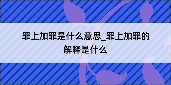 罪上加罪是什么意思_罪上加罪的解释是什么