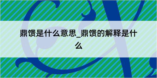 鼎馈是什么意思_鼎馈的解释是什么