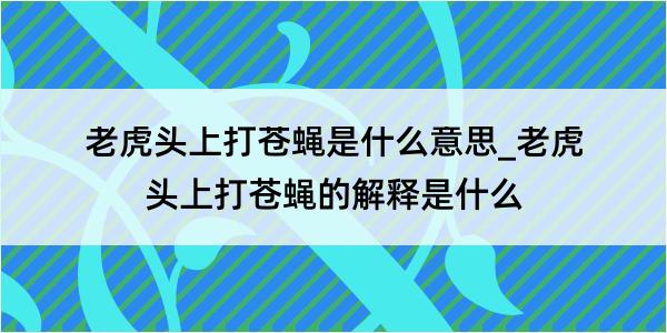 老虎头上打苍蝇是什么意思_老虎头上打苍蝇的解释是什么