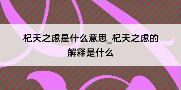 杞天之虑是什么意思_杞天之虑的解释是什么