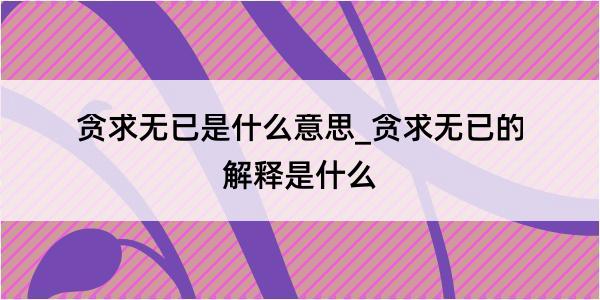 贪求无已是什么意思_贪求无已的解释是什么