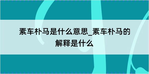 素车朴马是什么意思_素车朴马的解释是什么