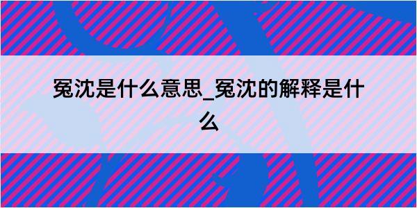 冤沈是什么意思_冤沈的解释是什么