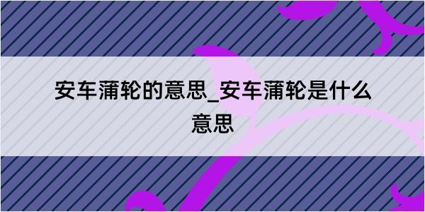 安车蒲轮的意思_安车蒲轮是什么意思