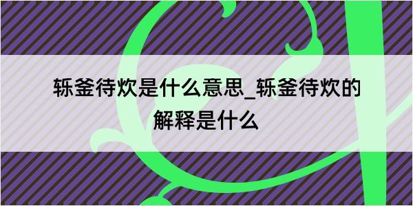 轹釜待炊是什么意思_轹釜待炊的解释是什么