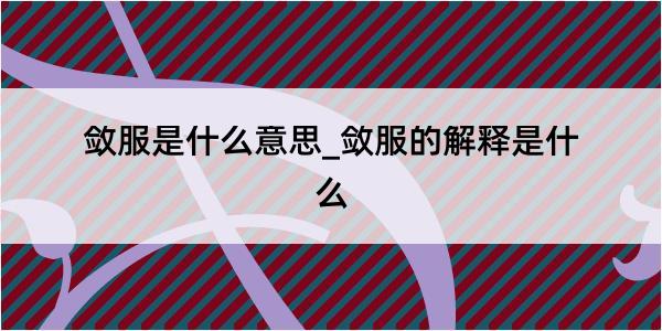 敛服是什么意思_敛服的解释是什么