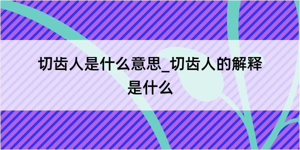 切齿人是什么意思_切齿人的解释是什么