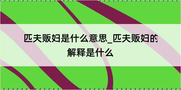 匹夫贩妇是什么意思_匹夫贩妇的解释是什么