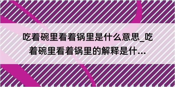 吃着碗里看着锅里是什么意思_吃着碗里看着锅里的解释是什么