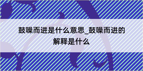 鼓噪而进是什么意思_鼓噪而进的解释是什么