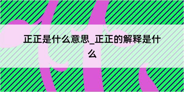 正正是什么意思_正正的解释是什么