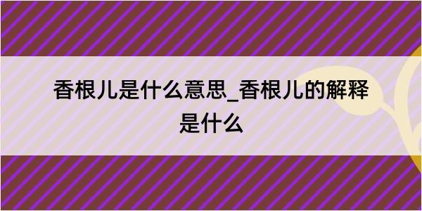 香根儿是什么意思_香根儿的解释是什么