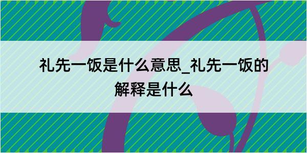 礼先一饭是什么意思_礼先一饭的解释是什么